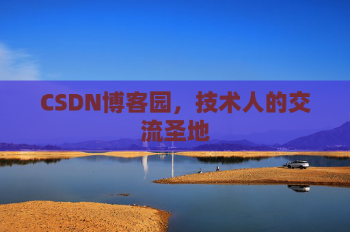 CSDN博客园,技术人的交流圣地 CSDN博客园,技术人的交流圣地