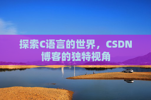 探索C语言的世界，CSDN博客的独特视角